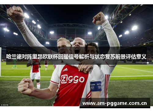 哈兰德对阵里昂欧联杯回暖信号解析与状态复苏前景评估意义